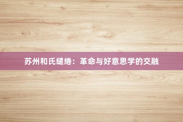 苏州和氏缱绻：革命与好意思学的交融