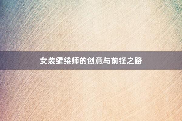 女装缱绻师的创意与前锋之路