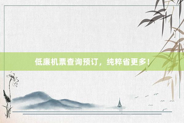低廉机票查询预订，纯粹省更多！