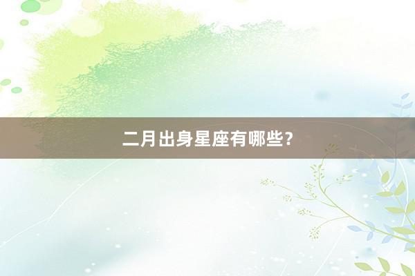 二月出身星座有哪些?