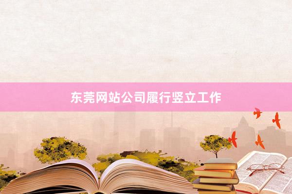 东莞网站公司履行竖立工作