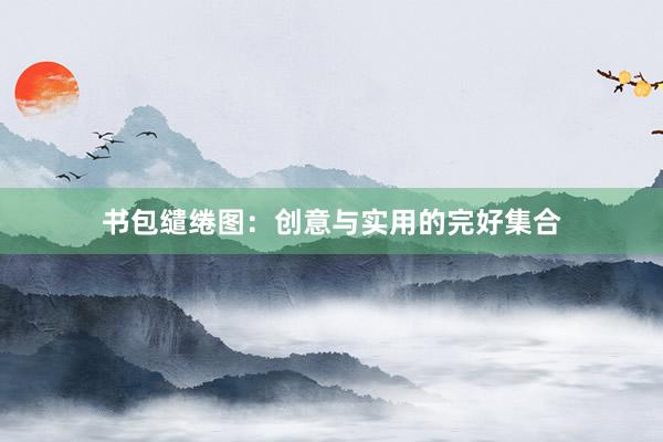 书包缱绻图：创意与实用的完好集合