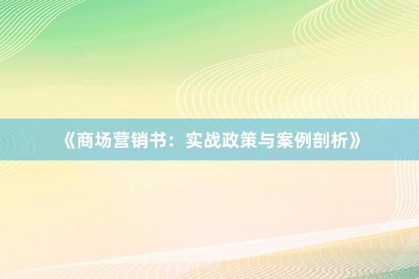 《商场营销书：实战政策与案例剖析》
