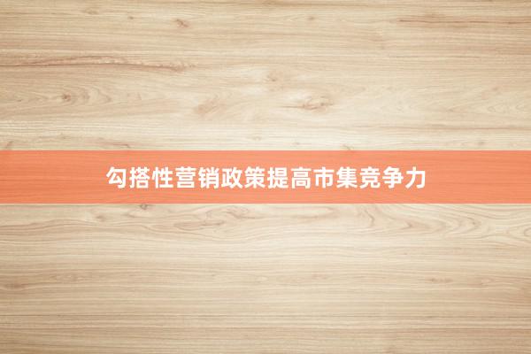 勾搭性营销政策提高市集竞争力