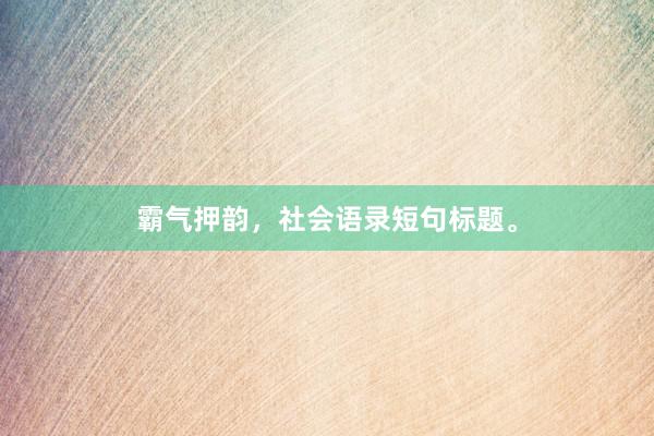 霸气押韵，社会语录短句标题。